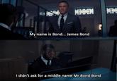 Bond J. Bond MMMN MIM My name is Bond... James Bond I didn't ask for a middle name Mr Bond Bond