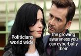 the growing Politicians world wide awareness you can cyberbully them
