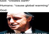 God: *creates earth* Humans: *cause global warming* God: Look how they massacred my boy.