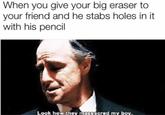 When you give your big eraser to your friend and he stabs holes in it with his pencil Look how they massacred my boy.