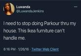 Luwanda @LuwandaJenkins I need to stop doing Parkour thru my house. This Ikea furniture can't handle me. 8:16 PM · 1/26/16 · Twitter Web Client