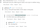 Salt_Understanding 9 points · 8 months ago what part are you referring to? that's not a lyric in either song Give Award Share Report Save girlhaver 1 point · 8 months ago Sorry, I should have been more clear in the post. Give Award Share Report Save zompzomp1678 808s and Heartbreak 3 points · 8 months ago So what were you talking about Give Award Share Report Save girlhaver 1 point · 8 months ago Oh, my bad lol. Give Award Share Report Save