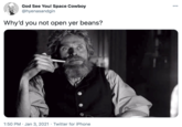God See You! Space Cowboy @hyenasandgin Why'd you not open yer beans? 1:50 PM · Jan 3, 2021 · Twitter for iPhone
