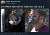 Queer and full of fear. @Openlnqueery 00 Ben Affleck has been me all of 2020 and I love it. AELIEVE 8OSTON SNIXH 12:10 PM · Dec 31, 2020 · Twitter for iPhone