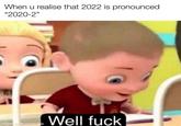 When u realise that 2022 is pronounced "2020-2" Well f--- made with mematic