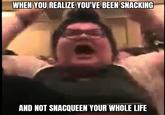 WHEN YOU REALIZE YOU'VE BEEN SNACKING AND NOT SNACQUEEN YOUR WHOLE LIFE