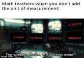 Math teachers when you don't add the unit of measurement: 238212 02 215600 177013 228922 200948 24 The numbers, Mason, what do they mean? made with My ass CETC EXTE