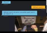 Pics? 2:56am What sort? 2:56am What sort of pics usually get sent at 3am? ;) 2:59am