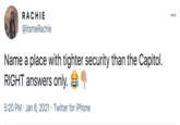RACHIE 000 @itsmeRachie Name a place with tighter security than the Capitol. RIGHT answers only. 5:20 PM · Jan 6, 2021 · Twitter for iPhone