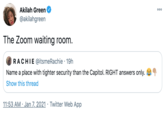 Akilah Green 000 @akilahgreen The Zoom waiting room. RACHIE @itsmeRachie · 19h Name a place with tighter security than the Capitol. RIGHT answers only. Show this thread 11:53 AM · Jan 7, 2021 · Twitter Web App