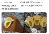 I have an. Call J.G. Wentworth annuity but I. 877-CASH-NOW need cash now