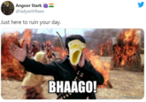 Angoor Stark @ladywithflaws Just here to ruin your day. BHAAGO! makeameme.org