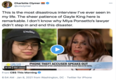 Charlotte Clymer = @cmclymer 00 This is the most disastrous interview l've ever seen in my life. The sheer patience of Gayle King here is remarkable. I don't know why Miya Ponsetto's lawyer didn't step in and end this disaster. Daddy CEXCLUSIVE PHONE THEFT ACCUSER SPEAKS OUT MIYA PONSETTO ARRESTED AFTER CONFRONTATION WITH BLACK TEEN AT NY HOTEL CBS THIS MORNING 6:28 5M views From CBS This Morning 6:54 AM · Jan 8, 2021 from Washington, DC · Twitter for iPhone