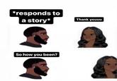 *responds to a story* Thank youuu So how you been?