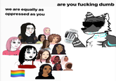 are you f------ dumb we are equally as oppressed as you ONSTE