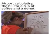 Airport calculating the bill for a cup of coffee and a donut 248 +208 1916 4416