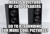 HERE ISA PICTURE OF COOL SPEAKERS GO TO R/SOUNDING FOR MORE COOL PICTURES!
