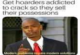 Get hoarders addicted to crack so they sell their possessions Modern problems requlre modern solutlons