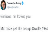 Samantha Ruddy O @samlymatters Girlfriend: I'm leaving you Me: this is just like George Orwell's 1984