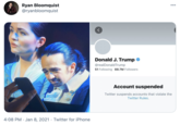 Ryan Bloomquist @ryanbloomquist Donald J. Trump @realDonaldTrump 51 Following 88.7M Followers Account suspended Twitter suspends accounts that violate the Twitter Rules. 4:08 PM · Jan 8, 2021 · Twitter for iPhone