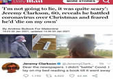 Daily tlail MORE STORIES T'm not going to lie, it was quite scary': Jeremy Clarkson, 60, reveals he battled coronavirus over Christmas and feared he'd 'die on my own' By Andrew Bullock For Mailonline 19:23 02 Jan 2021, updated 14:36 03 Jan 2021 Add Jeremy Clarkson O @JeremyClark. · 1h Dear the newspapers. I didn't "battle" Covid. I lay on my bed reading a book till it went away 1,192 L1 6,522 62.4K