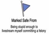 marked safe Marked Safe From Being stupid enough to livestream myself committing a felony
