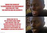 WHEN YOU SHOW UP TO OVERTHROW THE GOVERNMENT AND FIND OUT THAT THE CAPITOL HAS NO SECURITY WHEN YOU TRY TO GET ON YOUR FLIGHT HOME AND FIND OUT THAT THE WEBSITE WHERE YOU OPENLY DISCUSSED YOUR PLANS TO VIOLENTLY OVERTHROW THE GOVERNMENT ALSO HAS NO SECURITY imgflip.com
