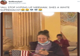 BadBussySydo @sydney85273385 000 YALL STOP HYPING UP MEEMAW, SHES A WHITE SUPREMACIST