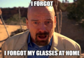 I FORGOT I FORGOT MY GLASSES AT HOME