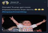 -Kwazi.M @kwazee_m Donald Trump got more impeachments than terms #ImpeachmentDay