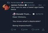 17 Parlertakes Retweeted James Felton O @JimM... · 6m Very rare to see a tweet age badly twice Donald Trum... ··9/10/16 Dear Clintons, You know what's deplorable? Being Impeached!!. 27534 O 2,578 1 26