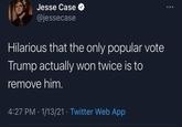 Jesse Case @jessecase Hilarious that the only popular vote Trump actually won twice is to remove him. 4:27 PM · 1/13/21 · Twitter Web App
