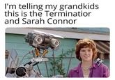I'm telling my grandkids this is the Terminatior and Sarah Connor