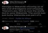 Mike McHargue @mikemchargue Georgia is Wakanda showing up at the end of Endgame and whipping Thanos's ass. Not to save the world, but to save Wakanda. The world was just lucky Wakanda was part of it. 23:43 · 1/5/21 · Twitter for iPhone 46 Retweets 55 Quote Tweets 526 Likes Mike McHargue O @mikemcha... · 2h •*. Replying to @mikemchargue Damn right I am crying. ♡ 119