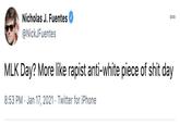 Nicholas J. Fuentes 000 @NickJFuentes MLK Day? More like r----- anti-white p------------ day 8:53 PM Jan 17, 2021 Twitter for iPhone