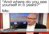 “And where do you see yourself in 5 years?" Me: CHARLIE PALMER Donut Eating Expert BBC BREAKFAST 09:07
