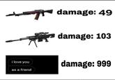 damage: 49 damage: 103 i love you damage: 999 as a friend
