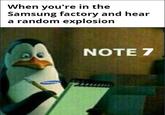 When you're in the Samsung factory and hear a random explosion NOTE 7 SAMSUNG