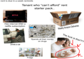 rent is due in a week rentoids Tenant who "can't afford" rent NETFLIX Has internet AND a netflix subscription Drives a car starter pack.. xmazonDe\wefö Spends all their money on drugs Fridge
