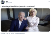 lan 00 @mcian98 Lady Gaga/Joe Biden jazz album when? 8:11 AM Jan 19, 2021 · Twitter Web App