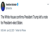 Yamiche Alcindor @Yamiche The White House confirms President Trump left a note for President-elect Biden. 9:05 AM · Jan 20, 2021 · Twitter for iPhone