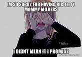 I'm Sorry IM SO SORRY FOR HAVING BIG T---- MOMMY MILKERS SCRE08 25 I DIDNT MEAN IT I PROMISE makeameme.org