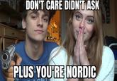 DON'T CARE DIDN'T ASK PLUS YOU'RE NORDIC