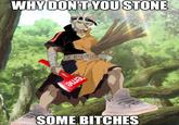 WHY DON'T YOU STONE eme SOME BITCHES