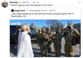 Santia @_Santiiii_ · Jan 19 000 "There's going to be 100 people in the room" Gaga Now 4 @ladygaganownet · Jan 19 Lady Gaga speaking to the National Guard outside Capitol Hill, in Washington DC. AFP