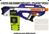 HEY! GUESS WHAT. F--- YOU RAYV EN CS - 18 STINE ELITE NERF NER Bullpups your NERF blaster