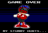 GAME OVER MY STUMMY HURTS..