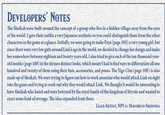 DEVELOPERS' NOTES The Sheikah were built around the concept of a group who live in a hidden village away from the eyes of the world. I gave their outfits a very Japanese aesthetic so you could distinguish them from the other characters in the game at a glance. Initially, we were going to make Paya (page 105) a very young girl, but since there were very few girls around Link's age in the world, we decided to change her design and make her somewhere between eighteen and twenty years old. I also tried to give each of the ten-thousand-year- old monks (page 108) in the shrines distinct looks, which meant I had to find ways to differentiate all one hundred and twenty of them using their hats, accessories, and poses. The Yiga Clan (page 108) is also made up of Sheikah. We were trying to figure out how to work assassins who would attack Link on sight into the game and trying to work out why they would attack Link. We thought it would be interesting to have Sheikah who hated and were betrayed by the royal family of the kingdom of Hyrule and wanted to exact some kind of revenge. The idea expanded from there. LEAD ARTIST, NPCS: HIROHITO SHINODA