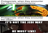 Protagonists when they encounter the Villain's henchmen/army: Looks like we've got some cutting to do Protagonists when they encounter the Villain: IT'S NOT THE JEDI WAY HE MUST LIVE! made on imgu