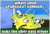 "WHats yOuR aPaRtmEnt nUMbeR" asks the uber eats driver